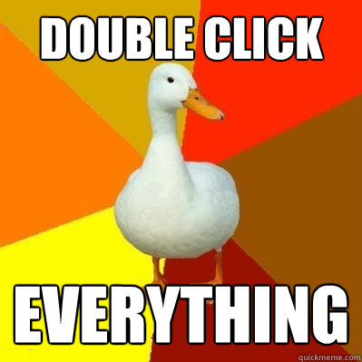 Double click everything  Tech Impaired Duck