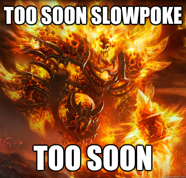 Too soon Slowpoke TOO SOON - Too soon Slowpoke TOO SOON  Unimpressed Ragnaros