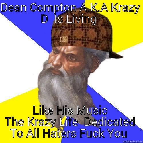 DEAN COMPTON A.K.A KRAZY D  IS LIVING  LIKE HIS MUSIC THE KRAZY LIFE  DEDICATED TO ALL HATERS FUCK YOU  Scumbag Advice God