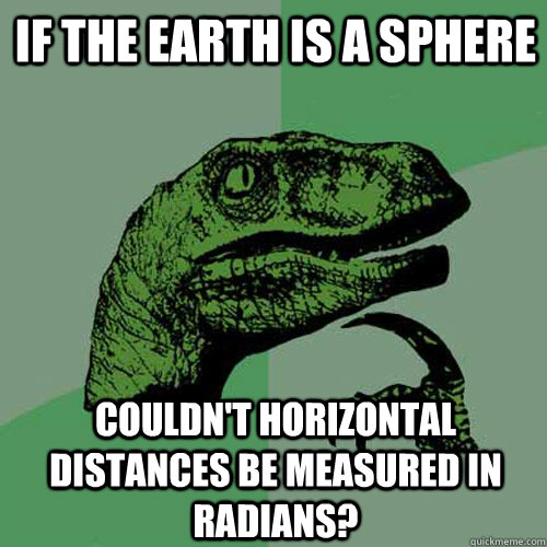 If the earth is a sphere couldn't horizontal distances be measured in radians?  Philosoraptor