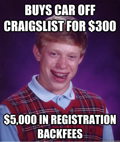 Buys car off craigslist for $300 $5,000 in registration backfees  Bad Luck Brian