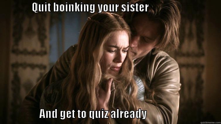 GoT Quiz 2 -                QUIT BOINKING YOUR SISTER                                                                                                             AND GET TO QUIZ ALREADY                                    Misc