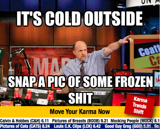 It's cold outside snap a pic of some frozen shit  Mad Karma with Jim Cramer