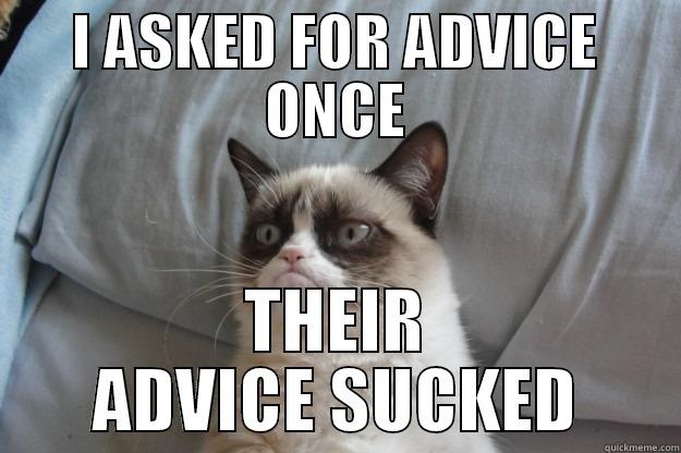 I ASKED FOR ADVICE ONCE THEIR ADVICE SUCKED Grumpy Cat