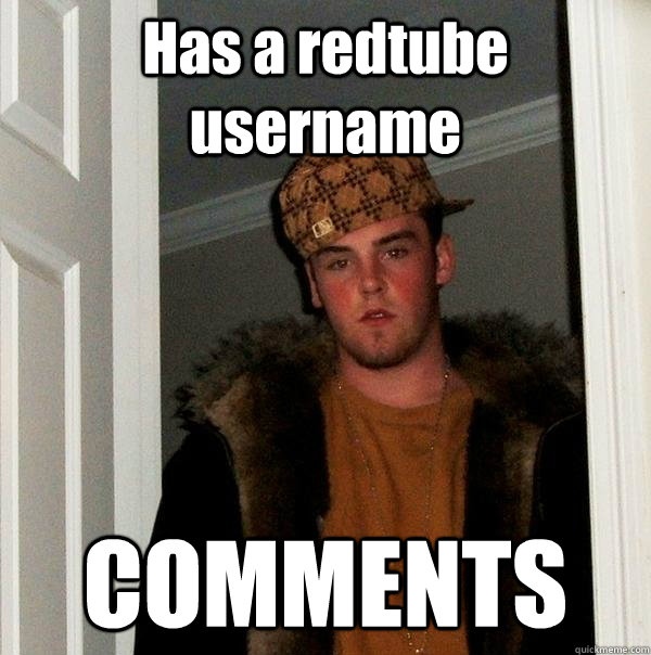 Has a redtube username COMMENTS  Scumbag Steve