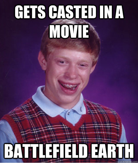 gets Casted in a movie battlefield earth  Bad Luck Brian