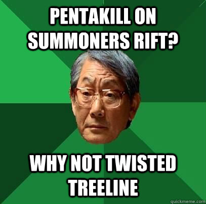 Pentakill on summoners rift? why not twisted treeline  High Expectations Asian Father