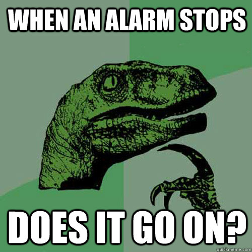 when an alarm stops does it go on?  Philosoraptor