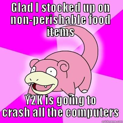 GLAD I STOCKED UP ON NON-PERISHABLE FOOD ITEMS Y2K IS GOING TO CRASH ALL THE COMPUTERS Slowpoke