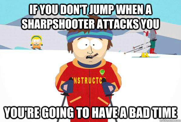 If you don't jump when a sharpshooter attacks you you're going to have a bad time  