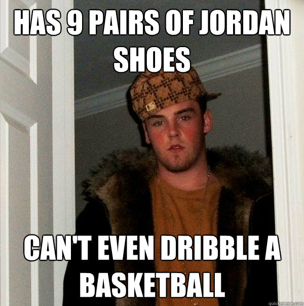 has 9 pairs of jordan shoes Can't even dribble a basketball - has 9 pairs of jordan shoes Can't even dribble a basketball  Scumbag Steve