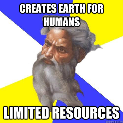 Creates earth for humans limited resources  Advice God