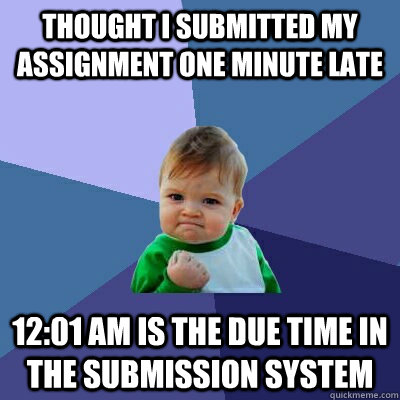 Thought I submitted my assignment one minute late 12:01 AM is the due time in the submission system  Success Kid