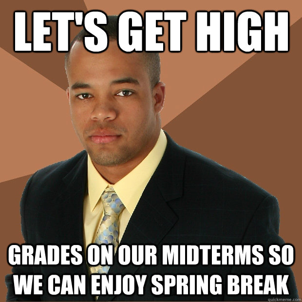 Let's get high grades on our midterms so we can enjoy spring break  Successful Black Man