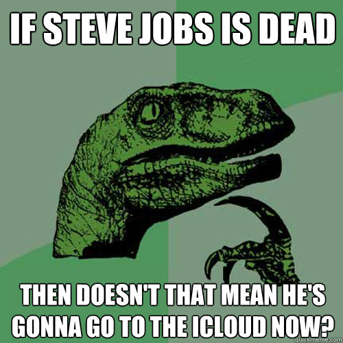 If Steve Jobs is dead then doesn't that mean he's gonna go to the iCloud now? - If Steve Jobs is dead then doesn't that mean he's gonna go to the iCloud now?  Philosoraptor