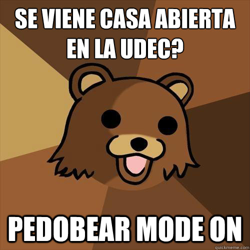 ¿Se viene Casa abierta en la udec? PEDOBEAR MODE ON  Pedobear