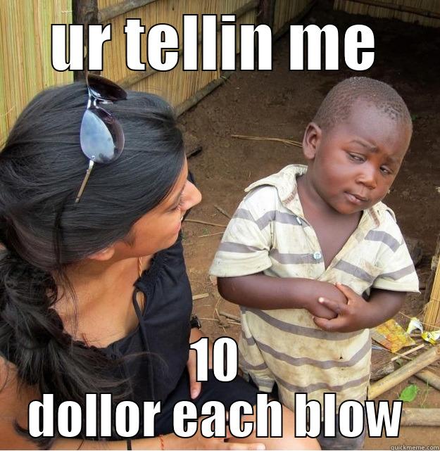 when i meet a girl - UR TELLIN ME 10 DOLLOR EACH BLOW Skeptical Third World Kid