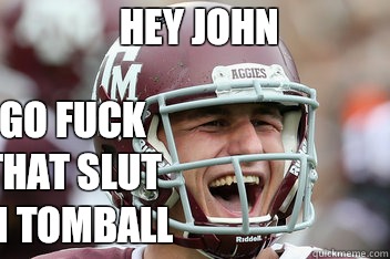 Hey John Go fuck that slut in Tomball  johnny manziel