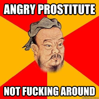 angry prostitute  not fucking around - angry prostitute  not fucking around  Confucius says