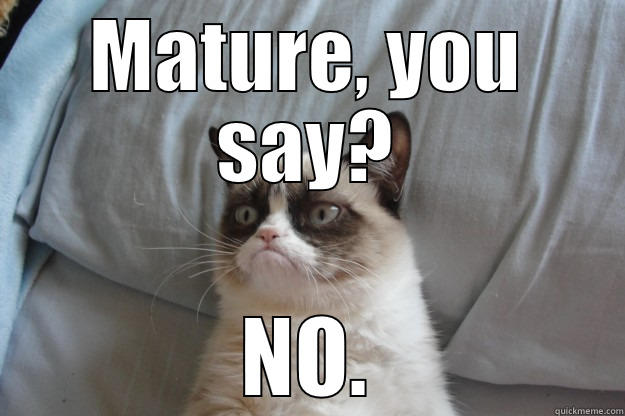 hardy har har - MATURE, YOU SAY? NO. Grumpy Cat