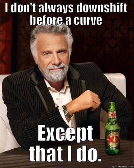 I DON'T ALWAYS DOWNSHIFT BEFORE A CURVE EXCEPT THAT I DO. The Most Interesting Man In The World