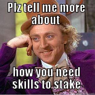 PLZ TELL ME MORE ABOUT  HOW YOU NEED SKILLS TO STAKE Condescending Wonka