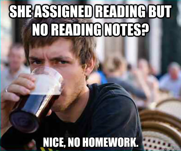 she assigned reading but no reading notes? nice, no homework. - she assigned reading but no reading notes? nice, no homework.  Lazy College Senior