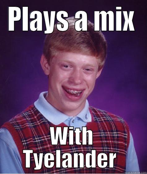 PLAYS A MIX WITH TYELANDER   Bad Luck Brian