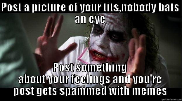 Titty photos don't care, feelings? - POST A PICTURE OF YOUR TITS,NOBODY BATS AN EYE POST SOMETHING ABOUT YOUR FEELINGS AND YOU'RE POST GETS SPAMMED WITH MEMES Joker Mind Loss