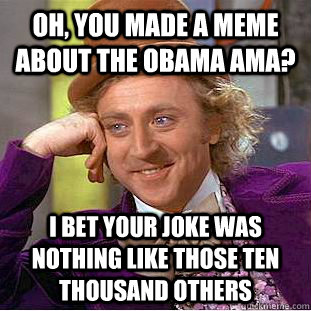 Oh, you made a meme about the Obama AMA? I bet your joke was nothing like those ten thousand others  Condescending Wonka