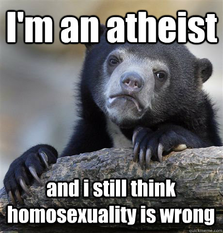 I'm an atheist and i still think homosexuality is wrong - I'm an atheist and i still think homosexuality is wrong  Confession Bear