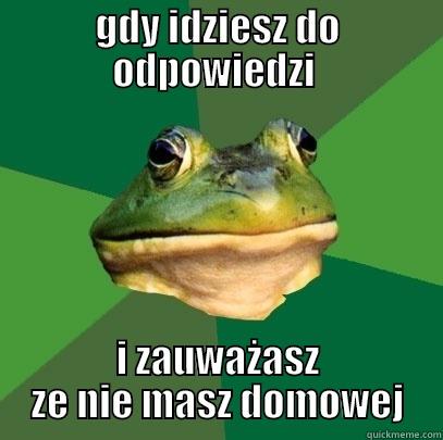 GDY IDZIESZ DO ODPOWIEDZI  I ZAUWAŻASZ ZE NIE MASZ DOMOWEJ Foul Bachelor Frog