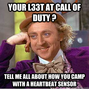 your l33t at call of duty ? tell me all about how you camp with a heartbeat sensor - your l33t at call of duty ? tell me all about how you camp with a heartbeat sensor  Condescending Wonka