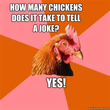 How many chickens does it take to tell a joke? Yes!   Anti-Joke Chicken