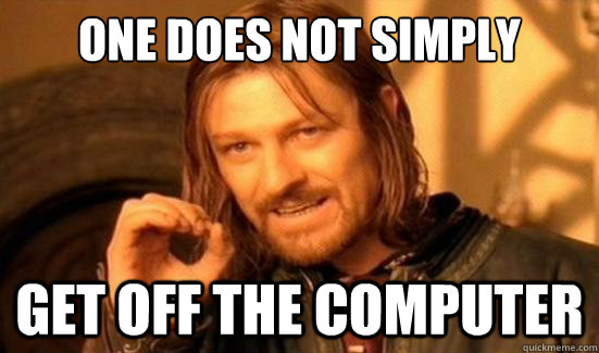 One Does Not Simply Get off the computer - One Does Not Simply Get off the computer  Boromir