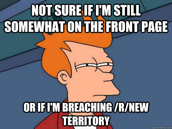 Not sure if i'm still somewhat on the front page or if i'm breaching /r/new territory - Not sure if i'm still somewhat on the front page or if i'm breaching /r/new territory  Futurama Fry