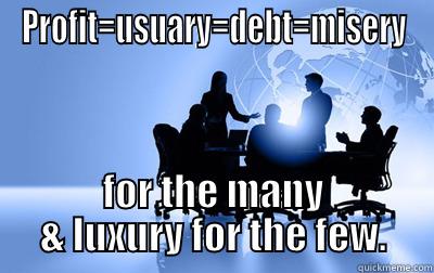 PROFIT=USUARY=DEBT=MISERY FOR THE MANY & LUXURY FOR THE FEW. Misc