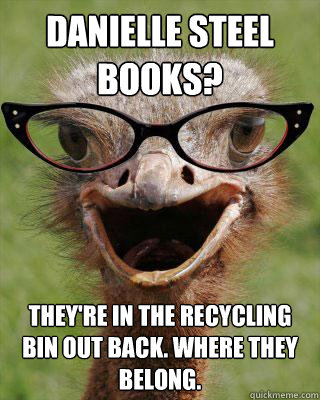 Danielle Steel books?  They're in the recycling bin out back. Where they belong.  Judgmental Bookseller Ostrich