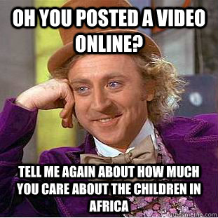 oh you posted a video online? tell me again about how much you care about the children in africa - oh you posted a video online? tell me again about how much you care about the children in africa  Condescending Wonka