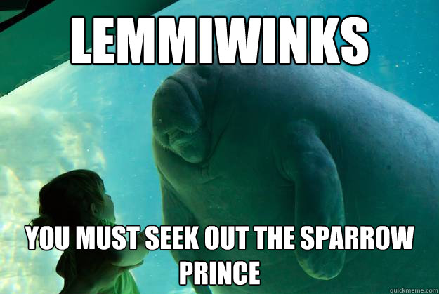 Lemmiwinks You must seek out the sparrow prince  Overlord Manatee