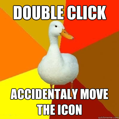 double click accidentaly move the icon  Tech Impaired Duck