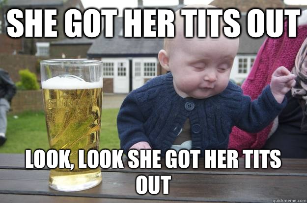 She got her tits out Look, look she got her tits out   drunk baby