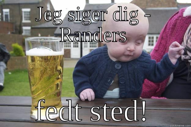 JEG SIGER DIG - RANDERS FEDT STED! drunk baby