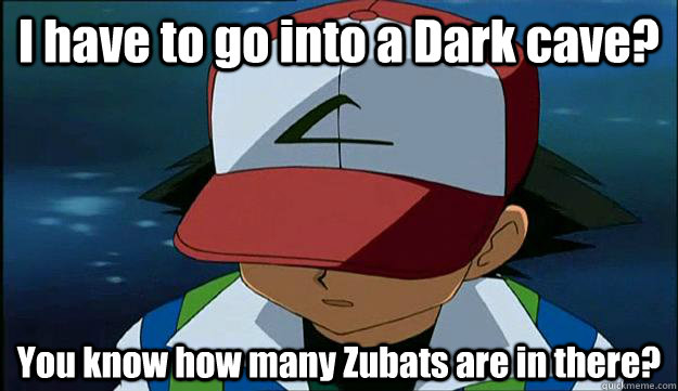 I have to go into a Dark cave? You know how many Zubats are in there? - I have to go into a Dark cave? You know how many Zubats are in there?  First Region Problems