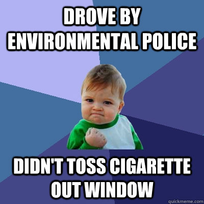 Drove by environmental police Didn't toss cigarette out window   Success Kid