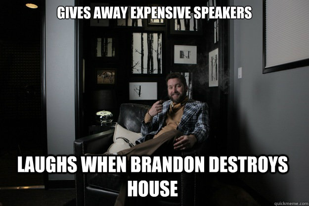 Gives away expensive speakers Laughs when Brandon destroys house   benevolent bro burnie