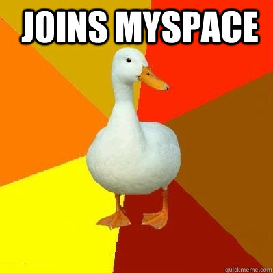 Joins Myspace   Tech Impaired Duck