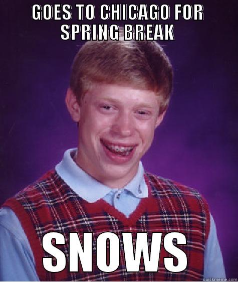 GOES TO CHICAGO FOR SPRING BREAK SNOWS Bad Luck Brian