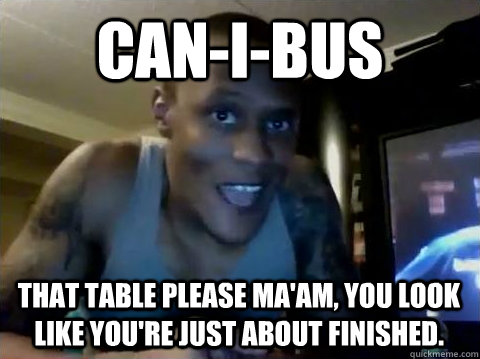 Can-I-Bus that table please ma'am, you look like you're just about finished.  