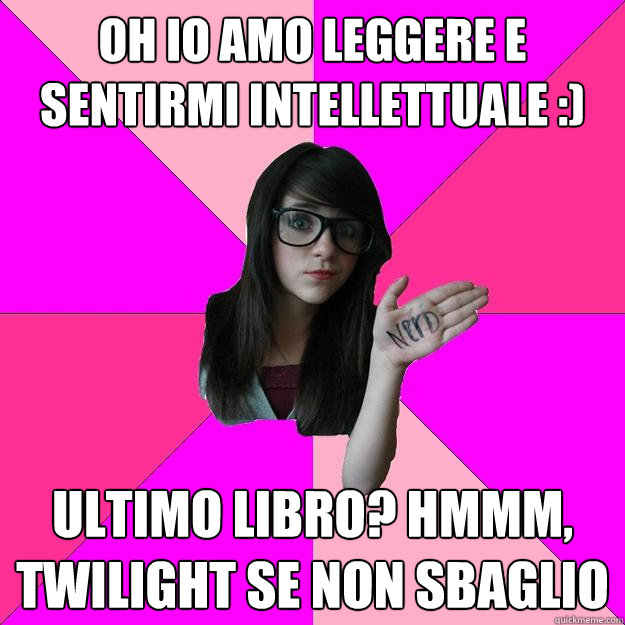 oh io amo leggere e sentirmi intellettuale :) ultimo libro? hmmm, twilight se non sbaglio - oh io amo leggere e sentirmi intellettuale :) ultimo libro? hmmm, twilight se non sbaglio  Idiot Nerd Girl